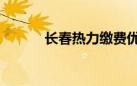 长春热力缴费优惠（长春热线）