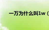 一万为什么叫1w（1w为什么是一万）