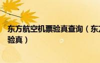 东方航空机票验真查询（东方航空有哪些途径可以进行客票验真）