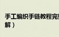 手工编织手链教程完整（手工编织手链教程图解）