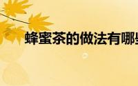 蜂蜜茶的做法有哪些（蜂蜜茶的做法）