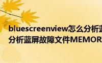 bluescreenview怎么分析蓝屏原因（用BlueScreenView分析蓝屏故障文件MEMORY.DMP）