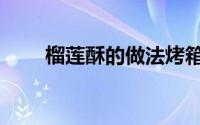 榴莲酥的做法烤箱（榴莲酥的做法）