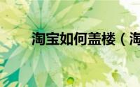 淘宝如何盖楼（淘宝如何盖楼中奖）