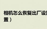 相机怎么恢复出厂设置（相机怎么恢复出厂设置）