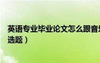 英语专业毕业论文怎么跟音乐结合（英语专业毕业论文怎么选题）