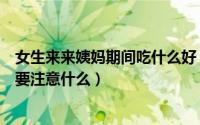 女生来来姨妈期间吃什么好（女孩在来大姨妈期间吃什么好要注意什么）