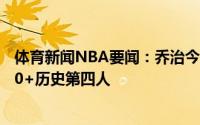 体育新闻NBA要闻：乔治今年季后赛已连续18场比赛得分20+历史第四人