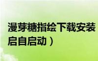 漫芽糖指绘下载安装（漫芽糖指绘如何设置开启自启动）