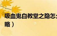 吸血鬼白教堂之隐怎么过（白教堂之隐任务攻略）