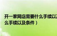 开一家网店需要什么手续以及条件视频（开一家网店需要什么手续以及条件）