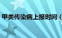 甲类传染病上报时间（甲类传染病上报时间）