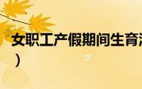 女职工产假期间生育津贴怎么发（女职工产假）