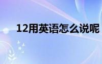 12用英语怎么说呢（12用英语怎么说）