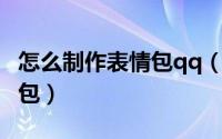 怎么制作表情包qq（如何制作和使用QQ表情包）