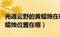 光遇云野的黄蜡烛在哪里（光遇云野彩虹下的蜡烛位置在哪）