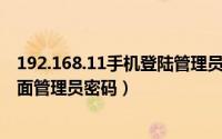 192.168.11手机登陆管理员密码（192.168.0.1手机登录页面管理员密码）