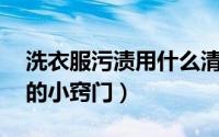 洗衣服污渍用什么清洗（12个清洗衣服污渍的小窍门）