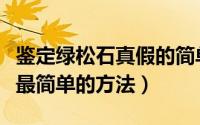 鉴定绿松石真假的简单方法（鉴别绿松石真假最简单的方法）