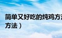简单又好吃的炖鸡方法（简单又好吃的炖鸡肉方法）