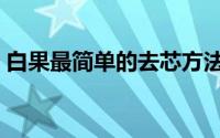 白果最简单的去芯方法（白果最简单的吃法）