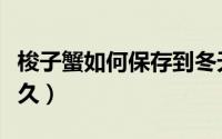 梭子蟹如何保存到冬天（梭子蟹如何保存活得久）