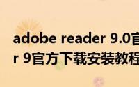 adobe reader 9.0官方下载（adobe reader 9官方下载安装教程）