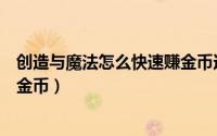 创造与魔法怎么快速赚金币还简单（创造与魔法怎么快速赚金币）