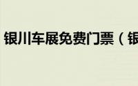 银川车展免费门票（银川车展门票怎么购票）