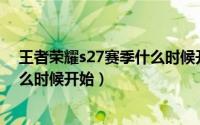 王者荣耀s27赛季什么时候开始更新（王者荣耀S27赛季什么时候开始）
