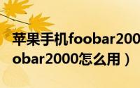 苹果手机foobar2000怎么听歌（苹果手机foobar2000怎么用）