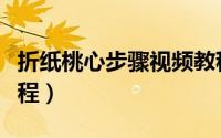 折纸桃心步骤视频教程（折纸桃心折纸图解教程）