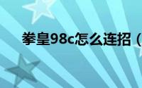 拳皇98c怎么连招（拳皇98c怎么连招）
