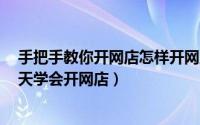 手把手教你开网店怎样开网店（新手怎样开网店详细步骤1天学会开网店）