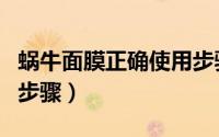 蜗牛面膜正确使用步骤图（蜗牛面膜正确使用步骤）
