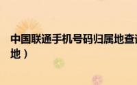 中国联通手机号码归属地查询（联通号码怎么查询号码归属地）