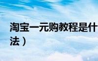 淘宝一元购教程是什么意思（1元购宝技巧方法）