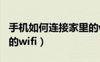 手机如何连接家里的wifi（手机如何连接家里的wifi）