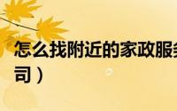 怎么找附近的家政服务（怎么找附近的家政公司）