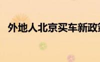 外地人北京买车新政策（外地人北京买车）