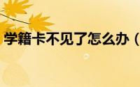 学籍卡不见了怎么办（学籍卡不见了怎么办）