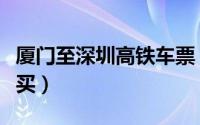 厦门至深圳高铁车票（厦深高铁计次车票怎么买）