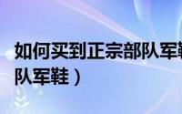 如何买到正宗部队军鞋鞋带（如何买到正宗部队军鞋）