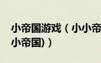 小帝国游戏（小小帝国电脑版攻略(电脑玩小小帝国)）