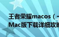王者荣耀macos（一分钟了解《王者荣耀》Mac版下载详细攻略）