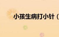 小孩生病打小针（小孩生病怎么办）
