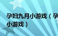 孕妇九月小游戏（孕妇[9]适合父母和宝贝的小游戏）