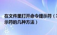 在文件里打开命令提示符（怎么打开命令提示符打开命令提示符的几种方法）
