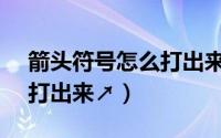 箭头符号怎么打出来（↑↓←→箭头符号怎么打出来↗）