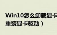 Win10怎么卸载显卡驱动（WIN10如何卸载重装显卡驱动）